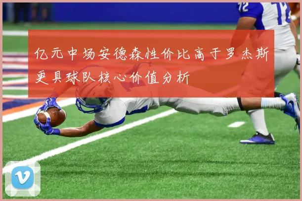 亿元中场安德森性价比高于罗杰斯更具球队核心价值分析