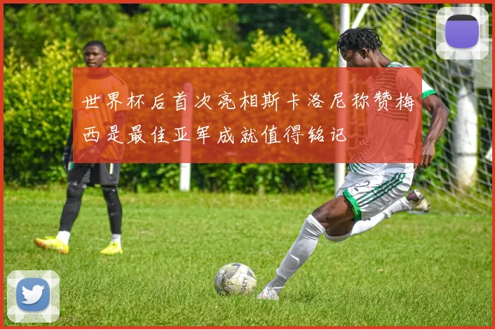 世界杯后首次亮相斯卡洛尼称赞梅西是最佳亚军成就值得铭记